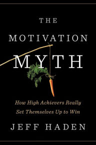 Title: The Motivation Myth: How High Achievers Really Set Themselves Up to Win, Author: Jeff Haden