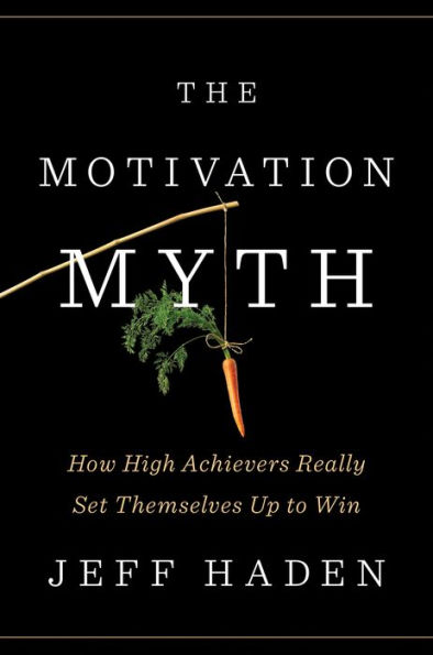 The Motivation Myth: How High Achievers Really Set Themselves Up to Win