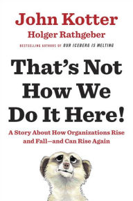 Title: That's Not How We Do It Here!: A Story about How Organizations Rise and Fall--and Can Rise Again, Author: John Kotter