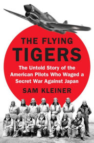 Title: The Flying Tigers: The Untold Story of the American Pilots Who Waged a Secret War Against Japan, Author: Sam Kleiner