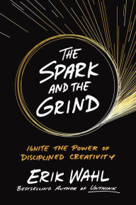 Title: The Spark and the Grind: Ignite the Power of Disciplined Creativity, Author: Erik Wahl