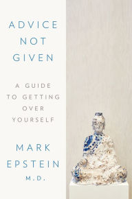 Title: Advice Not Given: A Guide to Getting Over Yourself, Author: Mark Epstein