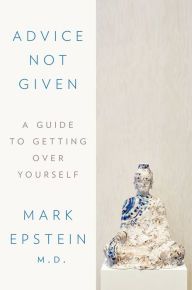 Title: Advice Not Given: A Guide to Getting Over Yourself, Author: Mark Epstein M.D.