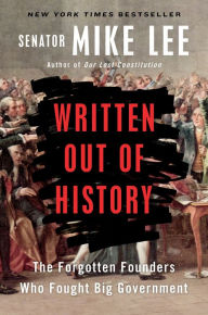 Title: Written Out of History: The Forgotten Founders Who Fought Big Government, Author: Mike Lee