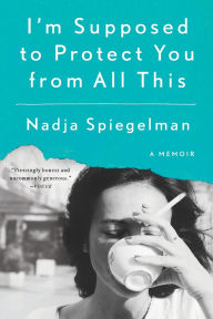 Title: I'm Supposed to Protect You from All This, Author: Nadja Spiegelman