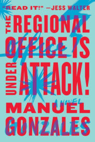 Title: The Regional Office Is Under Attack!: A Novel, Author: Manuel Gonzales