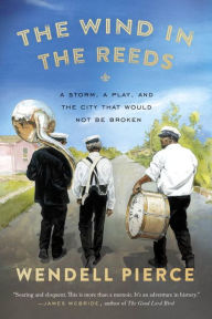 Title: The Wind in the Reeds: A Storm, a Play, and the City That Would Not Be Broken, Author: Wendell Pierce