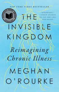 Title: The Invisible Kingdom: Reimagining Chronic Illness, Author: Meghan O'Rourke