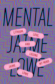 Title: Mental: Lithium, Love, and Losing My Mind, Author: Jaime Lowe