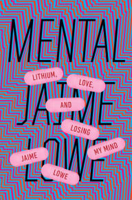 Title: Mental: Lithium, Love, and Losing My Mind, Author: Jaime Lowe