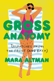 Title: Gross Anatomy: Dispatches from the Front (and Back), Author: Mara Altman