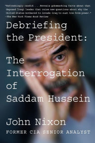 Title: Debriefing the President: The Interrogation of Saddam Hussein, Author: John Nixon