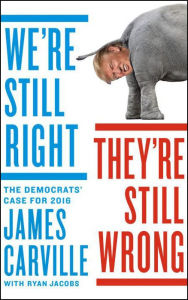 Title: We're Still Right, They're Still Wrong: The Democrats' Case for 2016, Author: James Carville