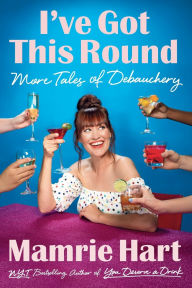 Title: I've Got This Round: More Tales of Debauchery, Author: Mamrie Hart