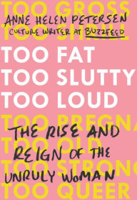 Title: Too Fat, Too Slutty, Too Loud: The Rise and Reign of the Unruly Woman, Author: Anne Helen Petersen