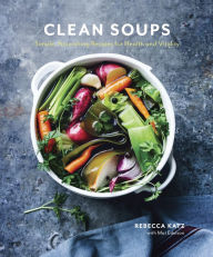 Title: Clean Soups: Simple, Nourishing Recipes for Health and Vitality [A Cookbook], Author: Rebecca Katz