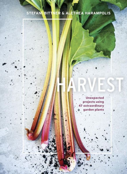 Harvest: Unexpected Projects Using 47 Extraordinary Garden Plants