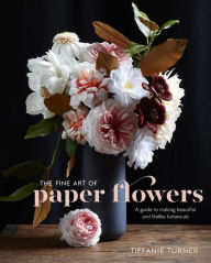 Title: The Fine Art of Paper Flowers: A Guide to Making Beautiful and Lifelike Botanicals, Author: Tiffanie Turner