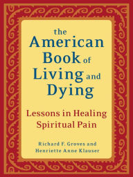 Title: The American Book of Living and Dying: Lessons in Healing Spiritual Pain, Author: Richard F. Groves