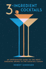 Title: 3-Ingredient Cocktails: An Opinionated Guide to the Most Enduring Drinks in the Cocktail Canon, Author: Robert Simonson