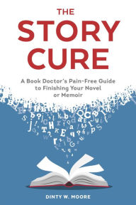 Title: The Story Cure: A Book Doctor's Pain-Free Guide to Finishing Your Novel or Memoir, Author: Dinty W. Moore