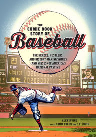 Title: The Comic Book Story of Baseball: The Heroes, Hustlers, and History-Making Swings (and Misses) of America's National Pastime, Author: Alex Irvine