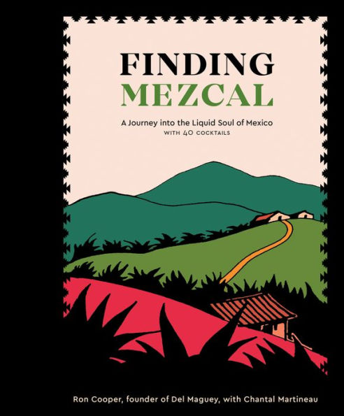 Finding Mezcal: A Journey into the Liquid Soul of Mexico, with 40 Cocktails