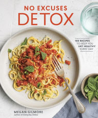 Title: No Excuses Detox: 100 Recipes to Help You Eat Healthy Every Day [A Cookbook], Author: Megan Gilmore