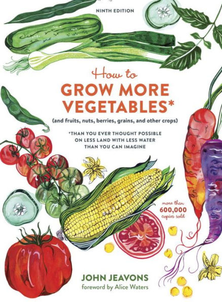 How to Grow More Vegetables, Ninth Edition: (and Fruits, Nuts, Berries, Grains, and Other Crops) Than You Ever Thought Possible on Less Land with Less Water Than You Can Imagine