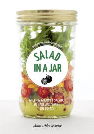 Title: Salad in a Jar: 68 Recipes for Salads and Dressings [A Cookbook], Author: Anna Helm Baxter