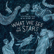 Title: What We See in the Stars: An Illustrated Tour of the Night Sky, Author: Kelsey Oseid