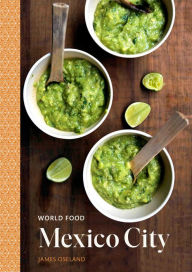 Title: World Food: Mexico City: Heritage Recipes for Classic Home Cooking [A Mexican Cookbook], Author: James Oseland