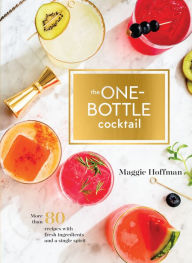 Title: The One-Bottle Cocktail: More than 80 Recipes with Fresh Ingredients and a Single Spirit, Author: Maggie Hoffman