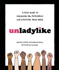 Title: Unladylike: A Field Guide to Smashing the Patriarchy and Claiming Your Space, Author: Cristen Conger
