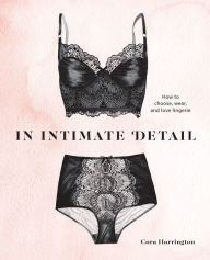 Title: In Intimate Detail: How to Choose, Wear, and Love Lingerie, Author: Cora Harrington