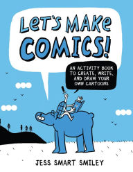 Title: Let's Make Comics!: An Activity Book to Create, Write, and Draw Your Own Cartoons, Author: Jess Smart Smiley
