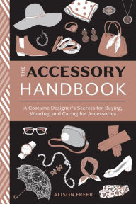 Title: The Accessory Handbook: A Costume Designer's Secrets for Buying, Wearing, and Caring for Accessories, Author: Alison Freer