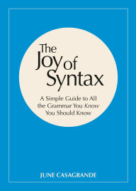 Title: The Joy of Syntax: A Simple Guide to All the Grammar You Know You Should Know, Author: June Casagrande