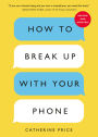 How to Break Up with Your Phone, Revised Edition: The 30-Day Digital Detox Plan