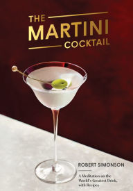 Title: The Martini Cocktail: A Meditation on the World's Greatest Drink, with Recipes, Author: Robert Simonson