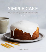 Title: Simple Cake: All You Need to Keep Your Friends and Family in Cake [A Baking Book], Author: Odette Williams