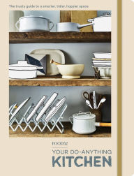 Title: Food52 Your Do-Anything Kitchen: The Trusty Guide to a Smarter, Tidier, Happier Space, Author: Food52