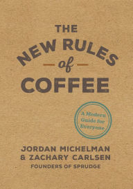 Title: The New Rules of Coffee: A Modern Guide for Everyone, Author: Jordan Michelman
