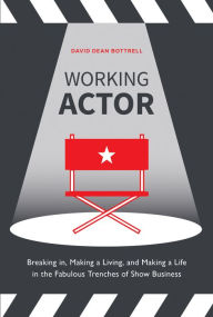 Title: Working Actor: Breaking in, Making a Living, and Making a Life in the Fabulous Trenches of Show Business, Author: David Dean Bottrell