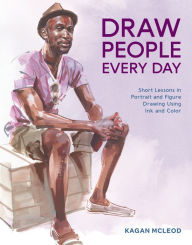 Title: Draw People Every Day: Short Lessons in Portrait and Figure Drawing Using Ink and Color, Author: Kagan McLeod