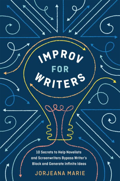 Improv for Writers: 10 Secrets to Help Novelists and Screenwriters Bypass Writer's Block Generate Infinite Ideas