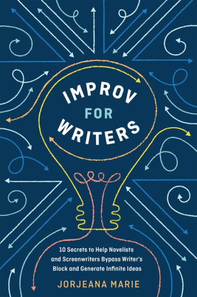 Improv for Writers: 10 Secrets to Help Novelists and Screenwriters Bypass Writer's Block and Generate Infinite Ideas