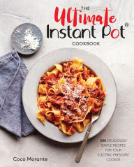 Title: The Ultimate Instant Pot Cookbook: 200 Deliciously Simple Recipes for Your Electric Pressure Cooker, Author: Coco Morante