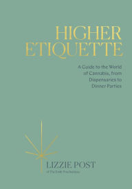 Title: Higher Etiquette: A Guide to the World of Cannabis, from Dispensaries to Dinner Parties, Author: Lizzie Post