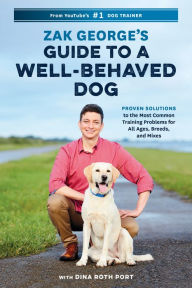 Mobi ebook downloads free Zak George's Guide to a Well-Behaved Dog: Proven Solutions to the Most Common Training Problems for All Ages, Breeds, and Mixes 9780399582417 by Zak George, Dina Roth Port